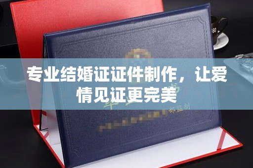 平陆专业结婚证证件制作，让爱情见证更完美
