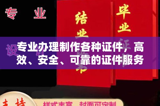 平陆专业办理制作各种证件，高效、安全、可靠的证件服务专家