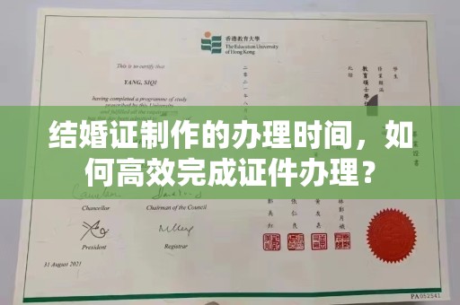 平陆结婚证制作的办理时间，如何高效完成证件办理？