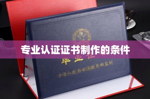 平陆专业认证证书制作的条件
