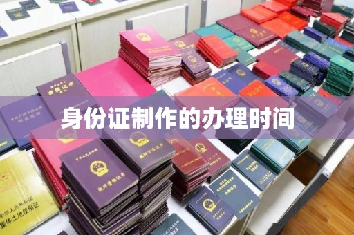 平陆身份证制作的办理时间