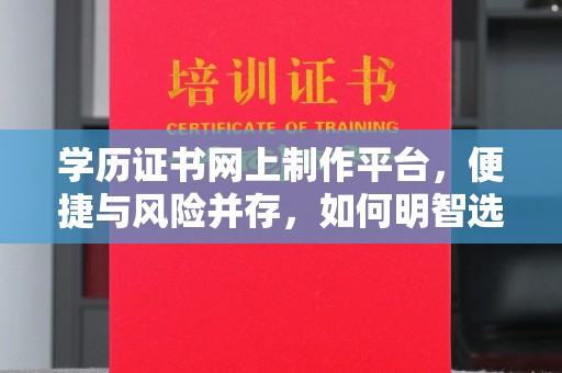 平陆学历证书网上制作平台，便捷与风险并存，如何明智选择？