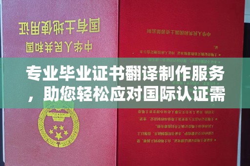 平陆专业毕业证书翻译制作服务，助您轻松应对国际认证需求