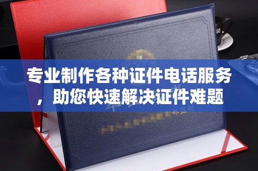 平陆专业制作各种证件电话服务，助您快速解决证件难题