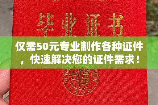 平陆仅需50元专业制作各种证件，快速解决您的证件需求！