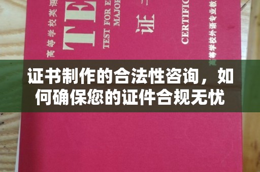 平陆证书制作的合法性咨询，如何确保您的证件合规无忧