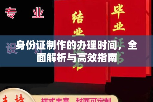 平陆身份证制作的办理时间，全面解析与高效指南