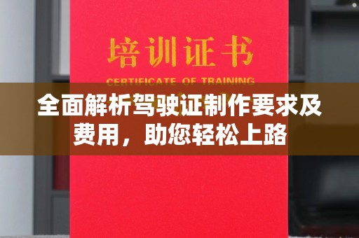 平陆全面解析驾驶证制作要求及费用，助您轻松上路