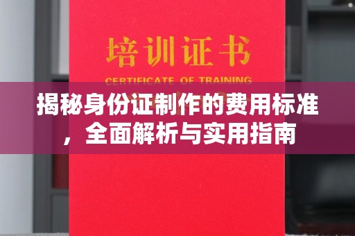 平陆揭秘身份证制作的费用标准，全面解析与实用指南