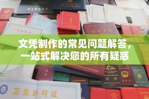 平陆文凭制作的常见问题解答，一站式解决您的所有疑惑
