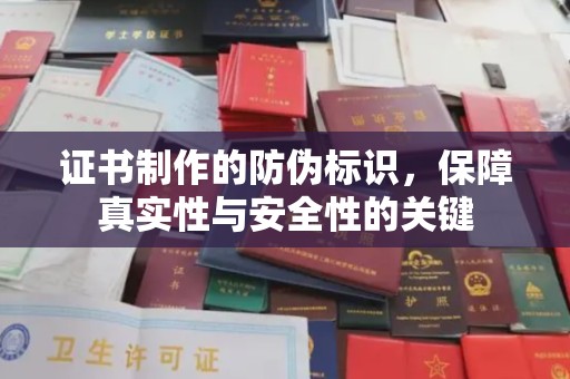平陆证书制作的防伪标识，保障真实性与安全性的关键