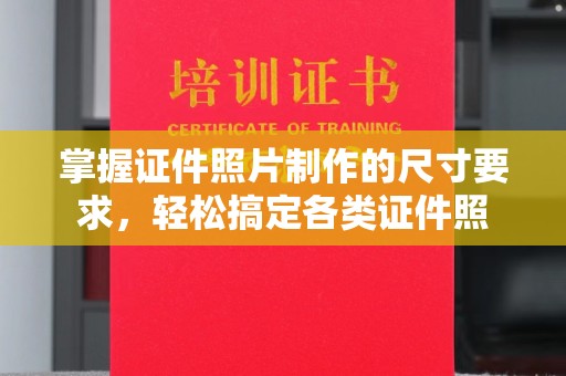 平陆掌握证件照片制作的尺寸要求，轻松搞定各类证件照
