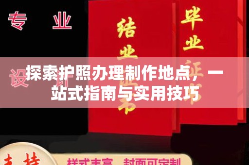 平陆探索护照办理制作地点，一站式指南与实用技巧