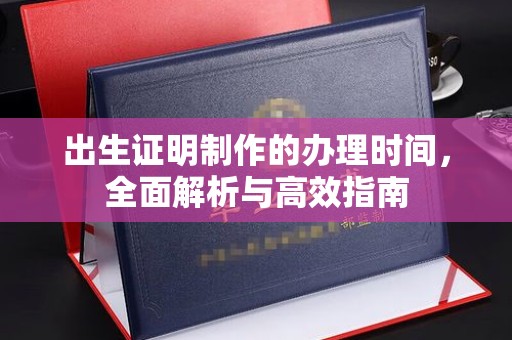 平陆出生证明制作的办理时间，全面解析与高效指南