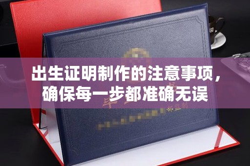 平陆出生证明制作的注意事项，确保每一步都准确无误