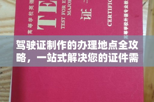 平陆驾驶证制作的办理地点全攻略，一站式解决您的证件需求