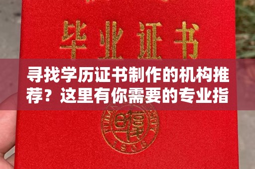 平陆寻找学历证书制作的机构推荐？这里有你需要的专业指南