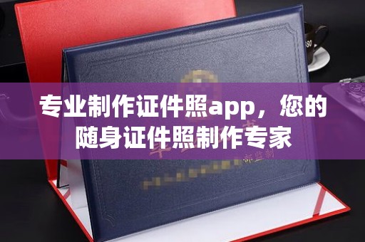 平陆专业制作证件照app，您的随身证件照制作专家