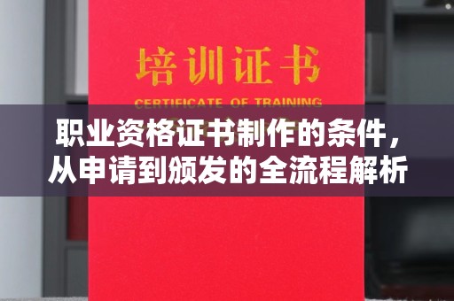 平陆职业资格证书制作的条件，从申请到颁发的全流程解析
