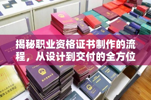平陆揭秘职业资格证书制作的流程，从设计到交付的全方位解析