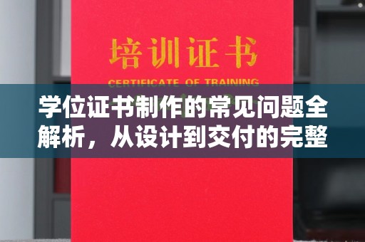 平陆学位证书制作的常见问题全解析，从设计到交付的完整指南