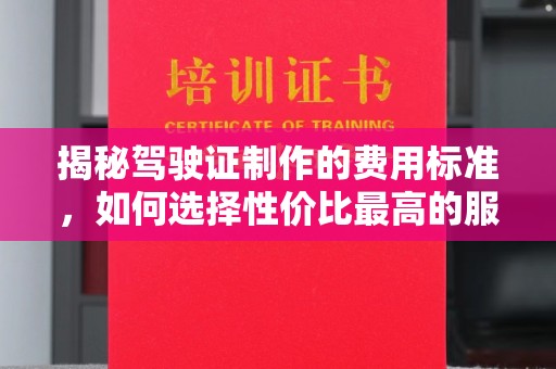 平陆揭秘驾驶证制作的费用标准，如何选择性价比最高的服务？