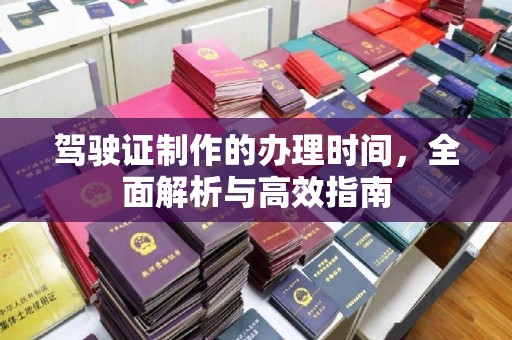 平陆驾驶证制作的办理时间，全面解析与高效指南
