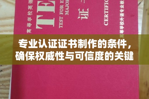 平陆专业认证证书制作的条件，确保权威性与可信度的关键要素
