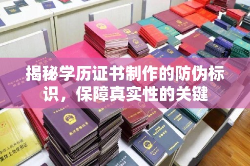 平陆揭秘学历证书制作的防伪标识，保障真实性的关键