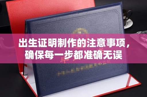 平陆出生证明制作的注意事项，确保每一步都准确无误