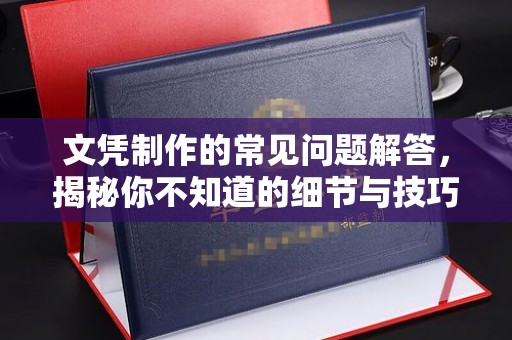 平陆文凭制作的常见问题解答，揭秘你不知道的细节与技巧