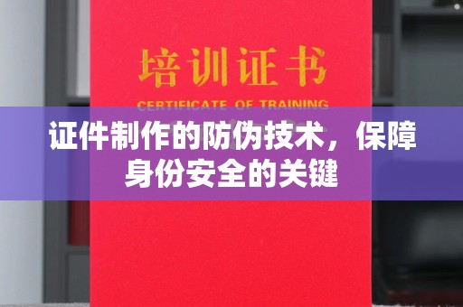 平陆证件制作的防伪技术，保障身份安全的关键