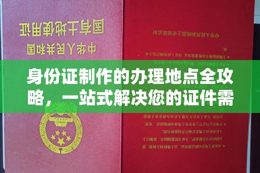平陆身份证制作的办理地点全攻略，一站式解决您的证件需求