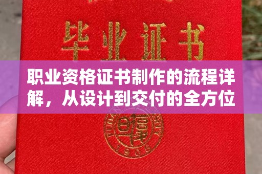 平陆职业资格证书制作的流程详解，从设计到交付的全方位指南